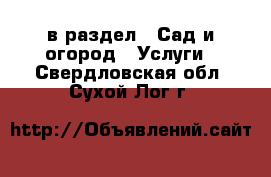  в раздел : Сад и огород » Услуги . Свердловская обл.,Сухой Лог г.